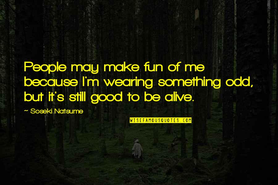 Good Human Condition Quotes By Soseki Natsume: People may make fun of me because I'm Good Human Condition Quotes By Soseki Natsume: People may make fun of me because I'm