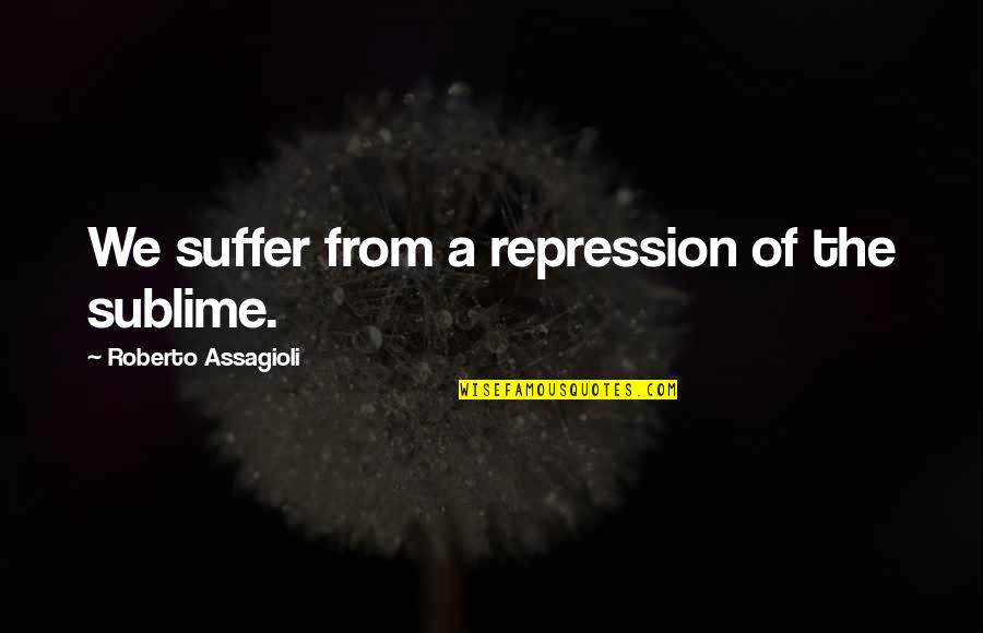 Good Human Mind Quotes By Roberto Assagioli: We suffer from a repression of the sublime.
