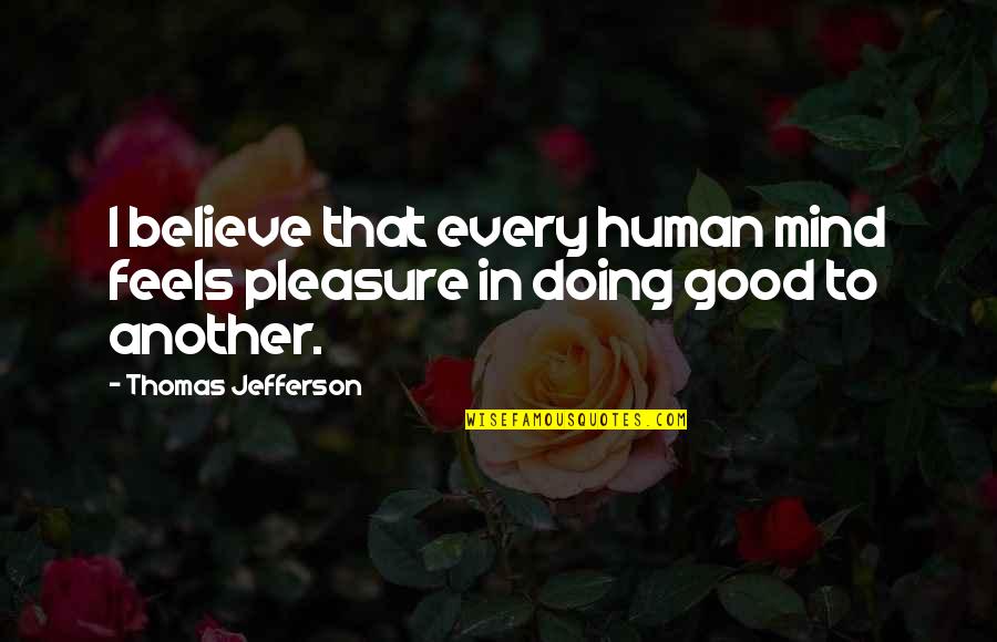 Good Human Mind Quotes By Thomas Jefferson: I believe that every human mind feels pleasure