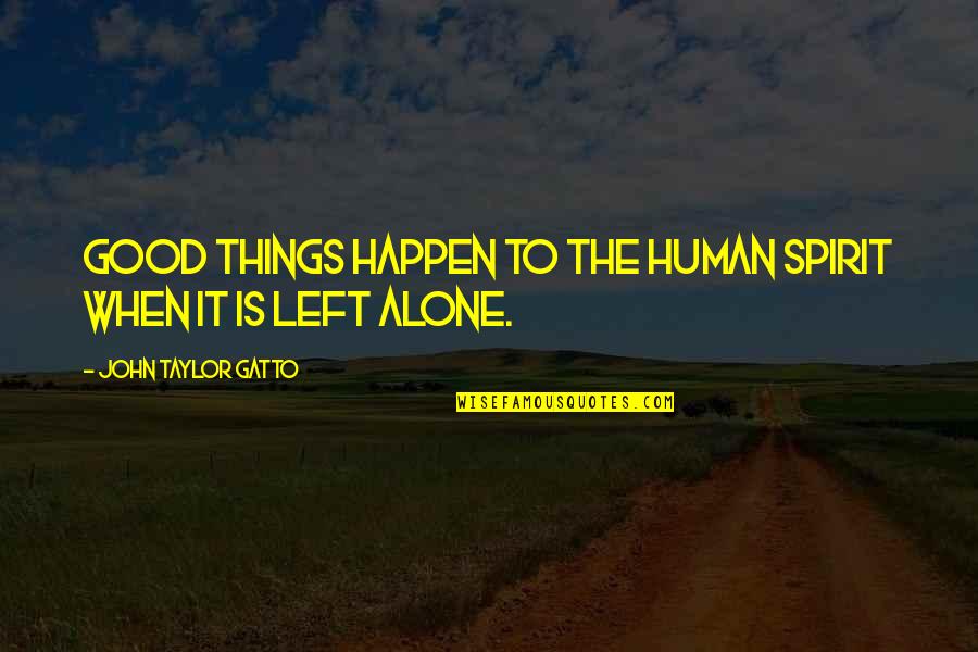 Good Human Quotes By John Taylor Gatto: Good things happen to the human spirit when