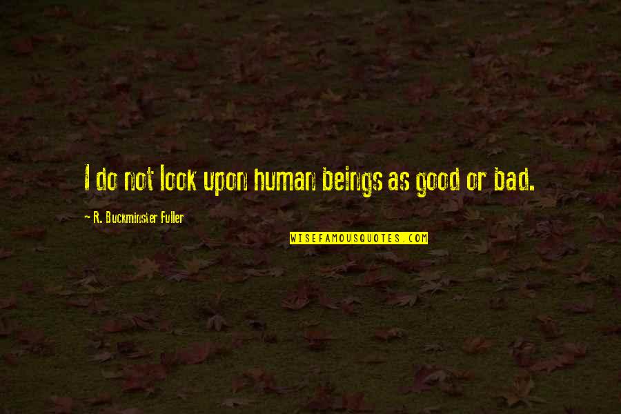 Good Human Quotes By R. Buckminster Fuller: I do not look upon human beings as