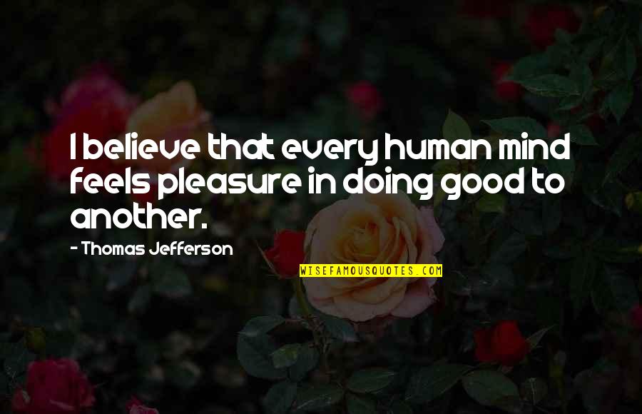 Good Human Quotes By Thomas Jefferson: I believe that every human mind feels pleasure