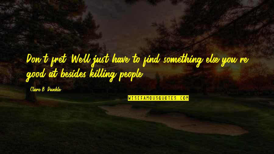 Good Humor Quotes By Clare B. Dunkle: Don't fret. We'll just have to find something Good Humor Quotes By Clare B. Dunkle: Don't fret. We'll just have to find something