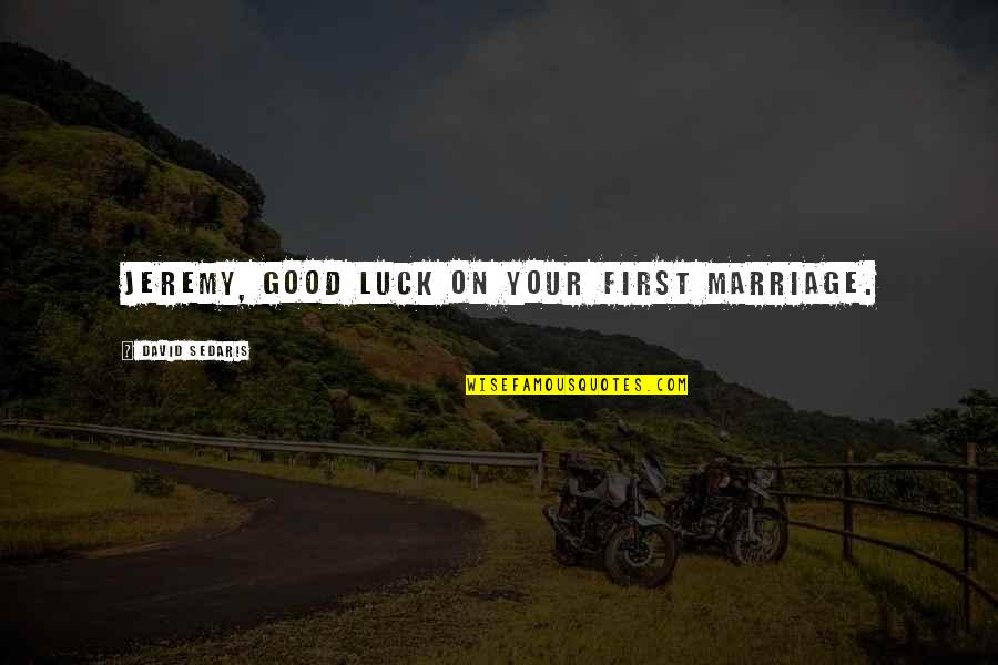 Good Humor Quotes By David Sedaris: Jeremy, Good luck on your first marriage. Good Humor Quotes By David Sedaris: Jeremy, Good luck on your first marriage.