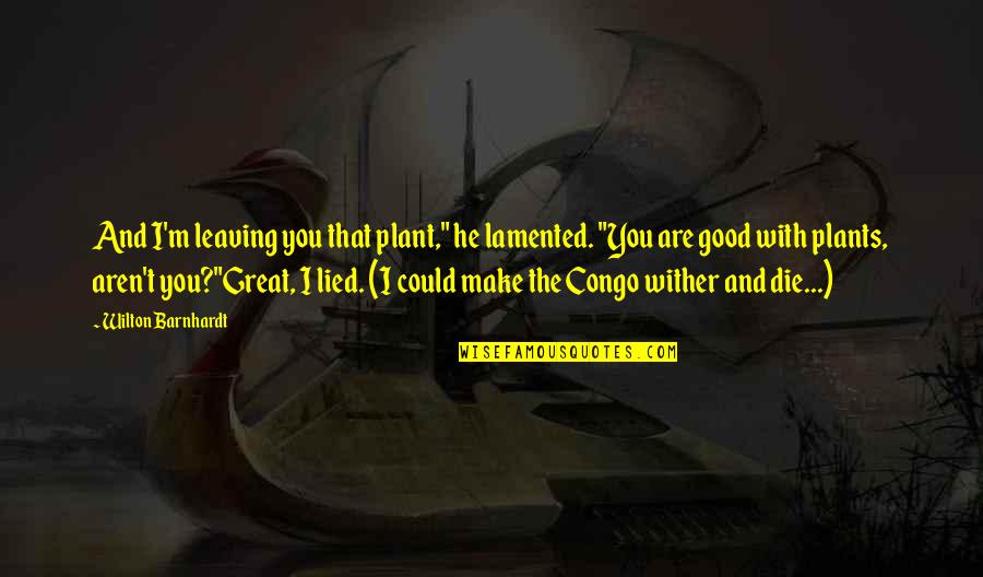 Good Humor Quotes By Wilton Barnhardt: And I'm leaving you that plant," he lamented. Good Humor Quotes By Wilton Barnhardt: And I'm leaving you that plant," he lamented.