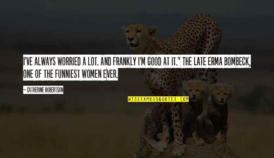 Good Humorous Quotes By Catherine Robertson: I've always worried a lot. And frankly I'm