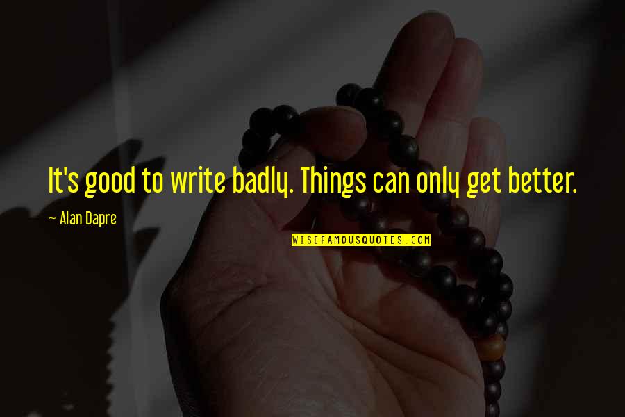 Good Humour Quotes By Alan Dapre: It's good to write badly. Things can only