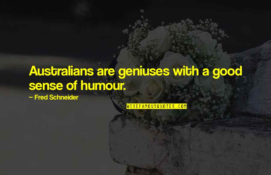 Good Humour Quotes By Fred Schneider: Australians are geniuses with a good sense of