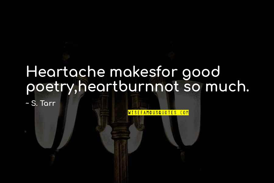 Good Humour Quotes By S. Tarr: Heartache makesfor good poetry,heartburnnot so much.