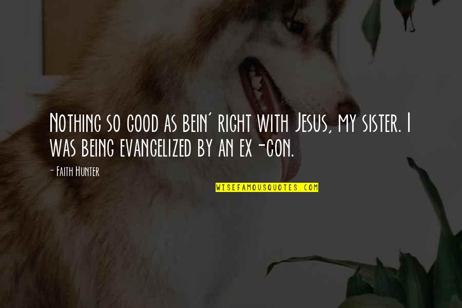 Good Hunter Quotes By Faith Hunter: Nothing so good as bein' right with Jesus, Good Hunter Quotes By Faith Hunter: Nothing so good as bein' right with Jesus,
