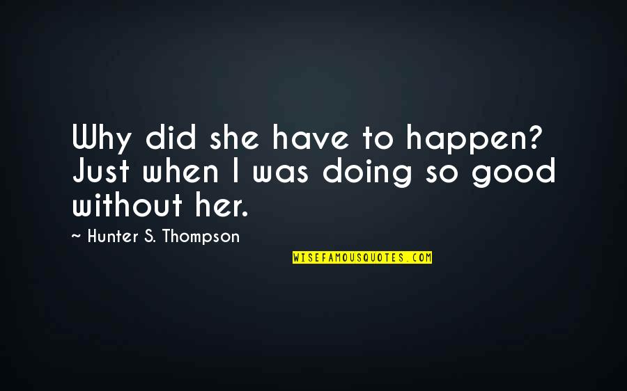 Good Hunter Quotes By Hunter S. Thompson: Why did she have to happen? Just when Good Hunter Quotes By Hunter S. Thompson: Why did she have to happen? Just when