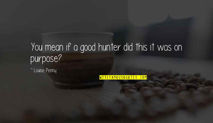 Good Hunter Quotes By Louise Penny: You mean if a good hunter did this Good Hunter Quotes By Louise Penny: You mean if a good hunter did this