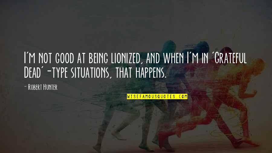 Good Hunter Quotes By Robert Hunter: I'm not good at being lionized, and when Good Hunter Quotes By Robert Hunter: I'm not good at being lionized, and when