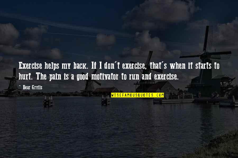 Good Hurt Quotes By Bear Grylls: Exercise helps my back. If I don't exercise, Good Hurt Quotes By Bear Grylls: Exercise helps my back. If I don't exercise,