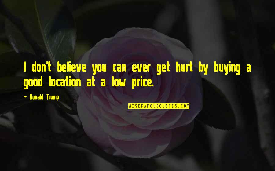 Good Hurt Quotes By Donald Trump: I don't believe you can ever get hurt