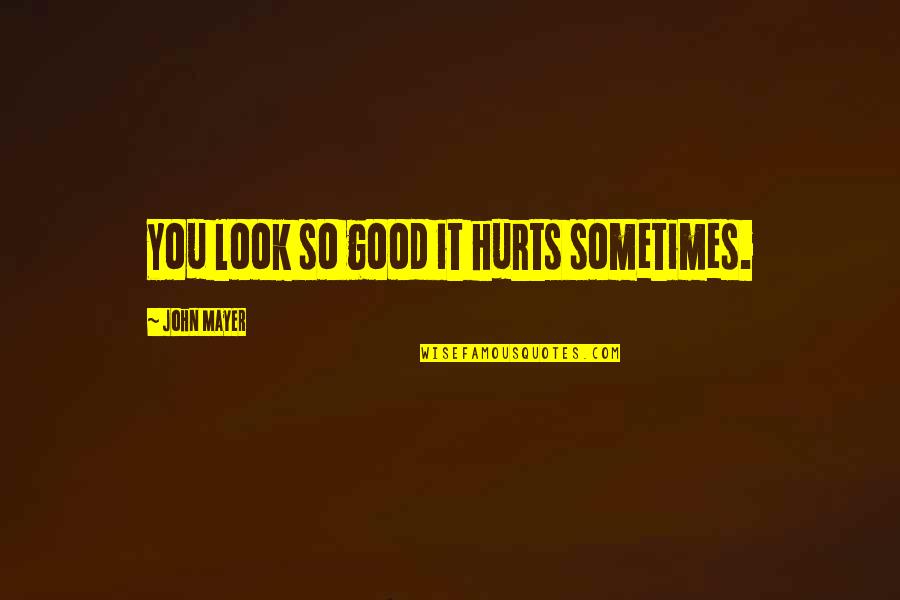 Good Hurt Quotes By John Mayer: You look so good it hurts sometimes. Good Hurt Quotes By John Mayer: You look so good it hurts sometimes.
