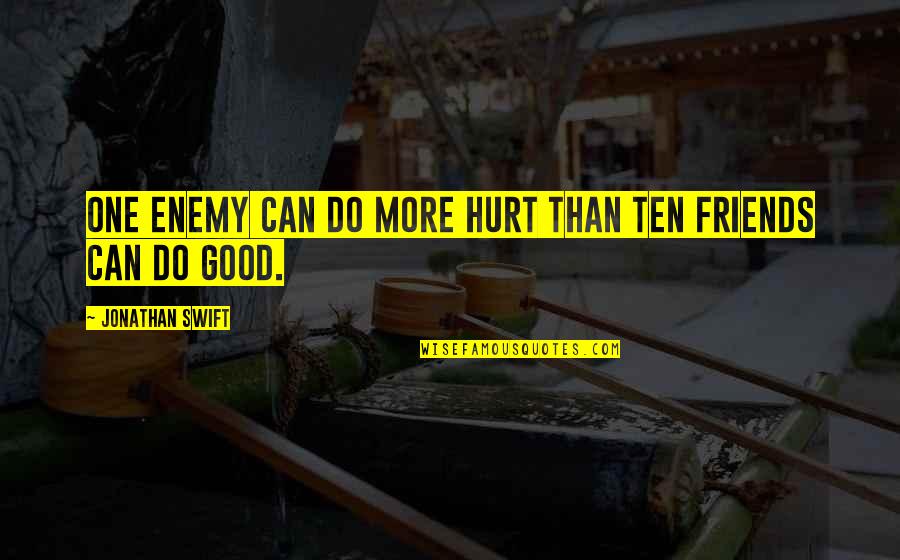 Good Hurt Quotes By Jonathan Swift: One enemy can do more hurt than ten Good Hurt Quotes By Jonathan Swift: One enemy can do more hurt than ten