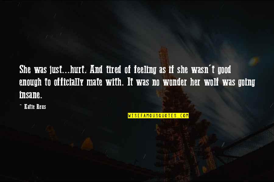 Good Hurt Quotes By Katie Reus: She was just...hurt. And tired of feeling as Good Hurt Quotes By Katie Reus: She was just...hurt. And tired of feeling as