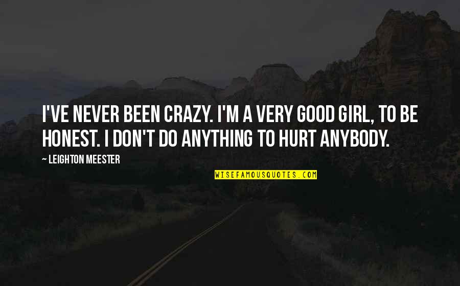 Good Hurt Quotes By Leighton Meester: I've never been crazy. I'm a very good Good Hurt Quotes By Leighton Meester: I've never been crazy. I'm a very good