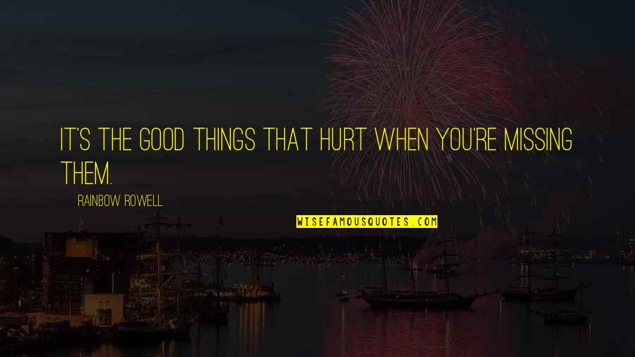 Good Hurt Quotes By Rainbow Rowell: It's the good things that hurt when you're Good Hurt Quotes By Rainbow Rowell: It's the good things that hurt when you're