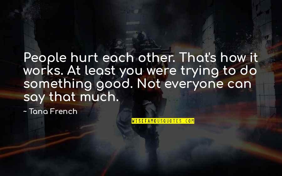 Good Hurt Quotes By Tana French: People hurt each other. That's how it works. Good Hurt Quotes By Tana French: People hurt each other. That's how it works.