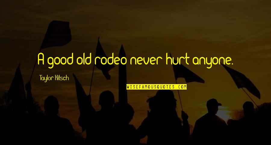 Good Hurt Quotes By Taylor Kitsch: A good old rodeo never hurt anyone. Good Hurt Quotes By Taylor Kitsch: A good old rodeo never hurt anyone.