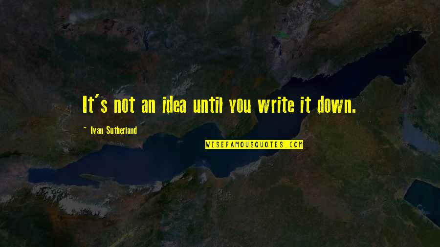 Good Husbandry Quotes By Ivan Sutherland: It's not an idea until you write it