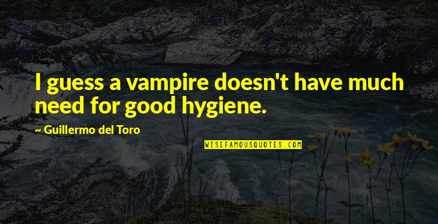 Good Hygiene Quotes By Guillermo Del Toro: I guess a vampire doesn't have much need