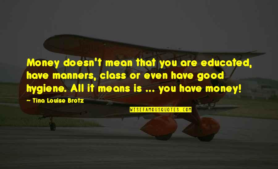 Good Hygiene Quotes By Tina Louise Brotz: Money doesn't mean that you are educated, have