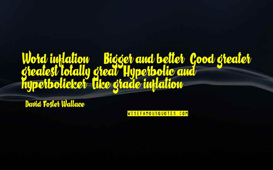 Good Hyperbolic Quotes By David Foster Wallace: Word inflation ... Bigger and better. Good greater