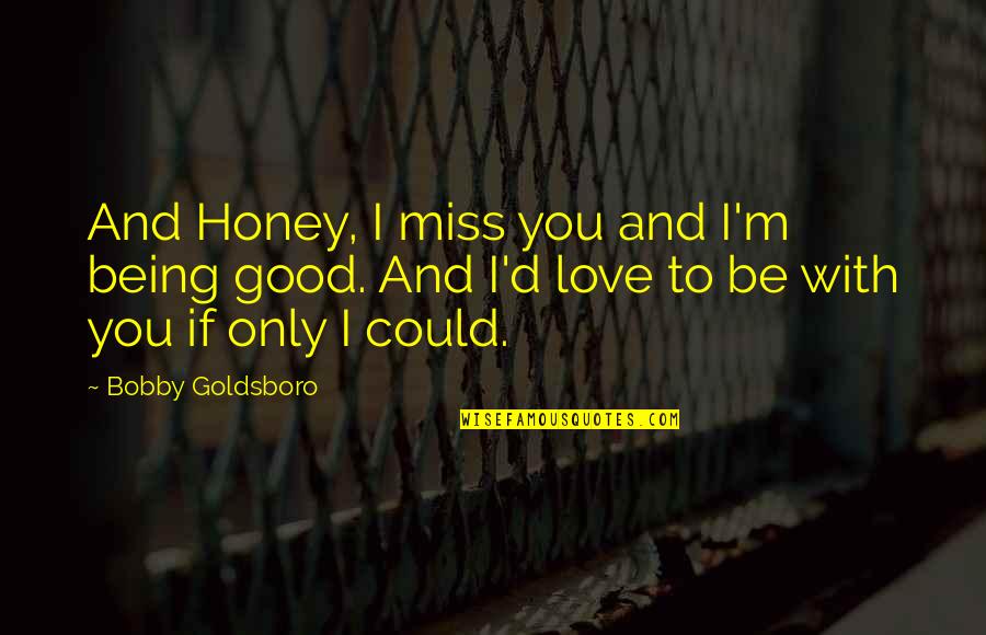 Good I Miss You Quotes By Bobby Goldsboro: And Honey, I miss you and I'm being