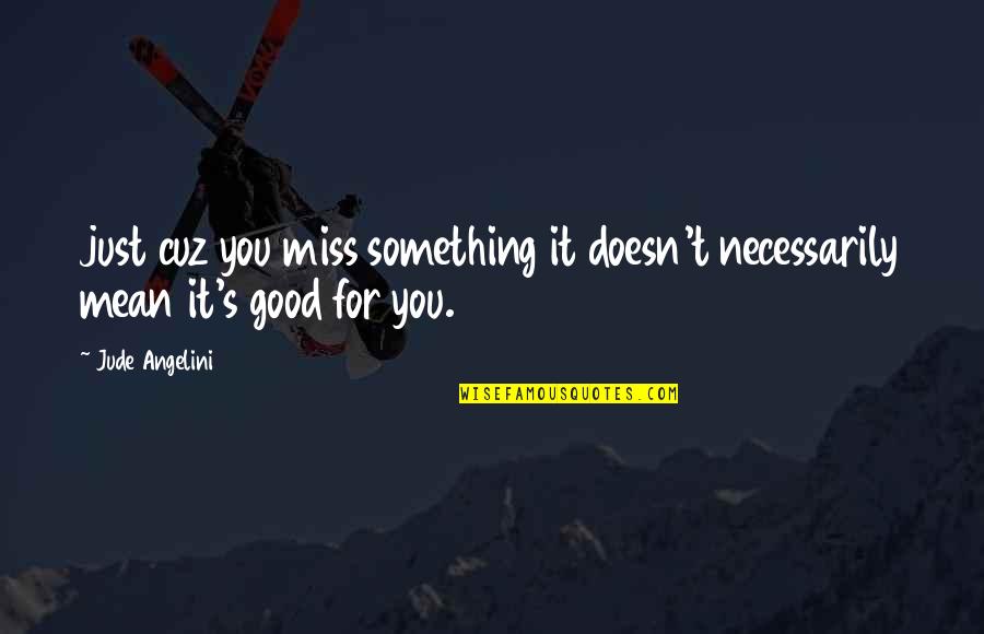 Good I Miss You Quotes By Jude Angelini: just cuz you miss something it doesn't necessarily