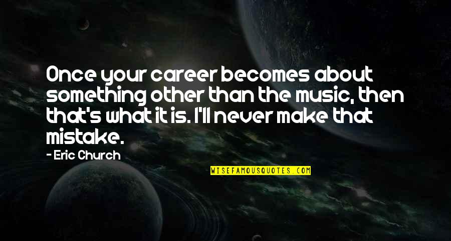 Good I Want You Back Quotes By Eric Church: Once your career becomes about something other than