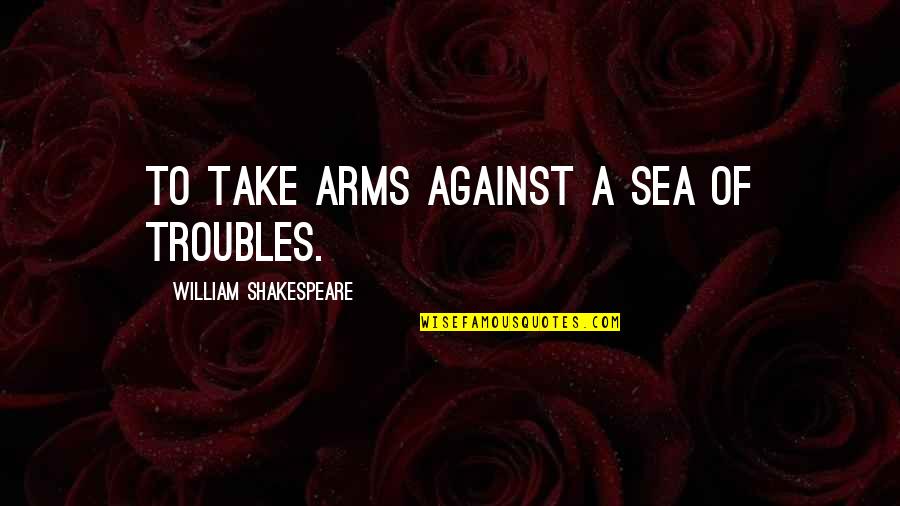 Good Icebreaker Quotes By William Shakespeare: To take arms against a sea of troubles.
