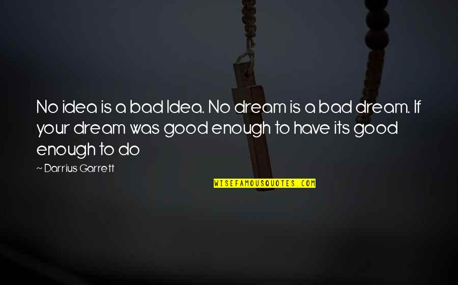 Good Idea Bad Idea Quotes By Darrius Garrett: No idea is a bad Idea. No dream