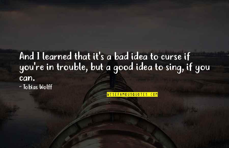 Good Idea Bad Idea Quotes By Tobias Wolff: And I learned that it's a bad idea