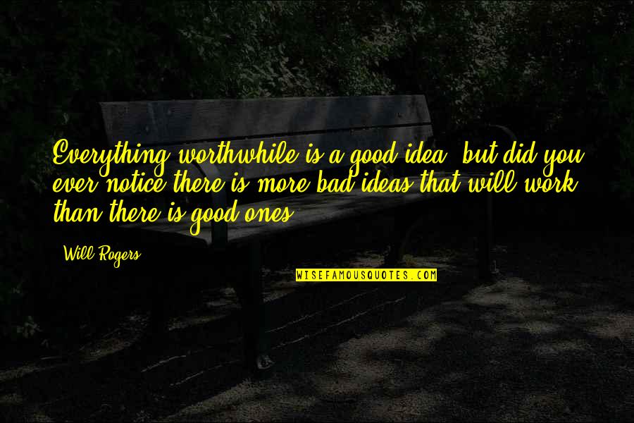 Good Idea Bad Idea Quotes By Will Rogers: Everything worthwhile is a good idea, but did
