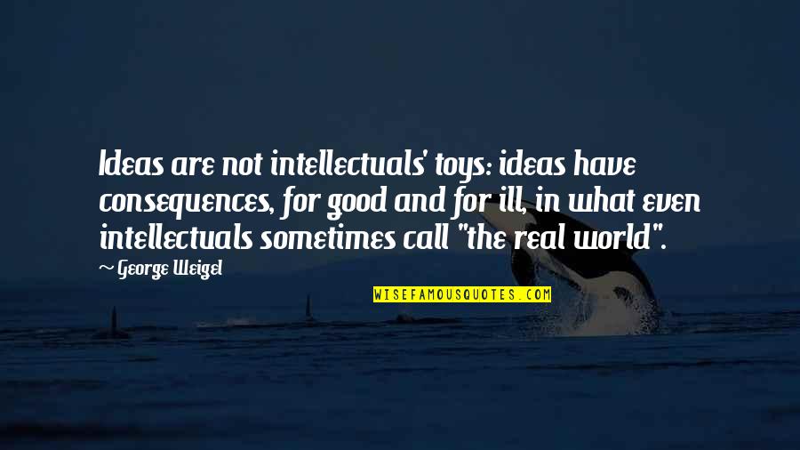 Good Ideas For Quotes By George Weigel: Ideas are not intellectuals' toys: ideas have consequences,