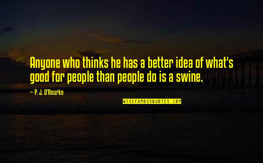Good Ideas For Quotes By P. J. O'Rourke: Anyone who thinks he has a better idea