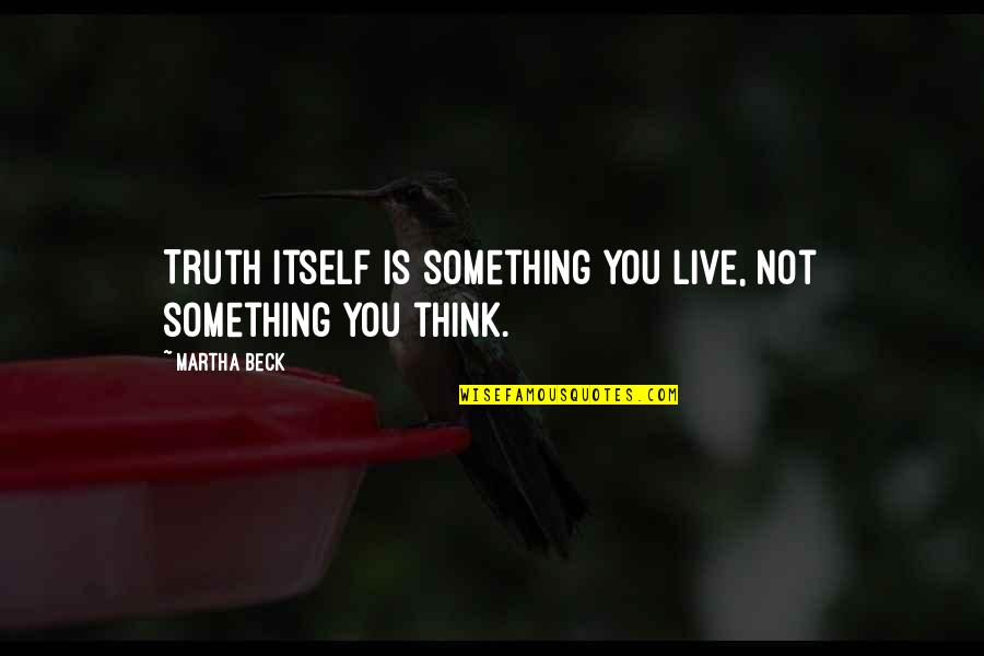 Good Ideas For Yearbook Quotes By Martha Beck: Truth itself is something you live, not something