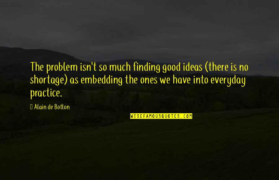 Good Ideas Quotes By Alain De Botton: The problem isn't so much finding good ideas