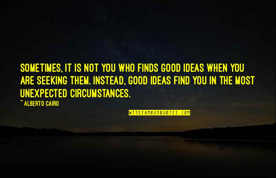 Good Ideas Quotes By Alberto Cairo: Sometimes, it is not you who finds good