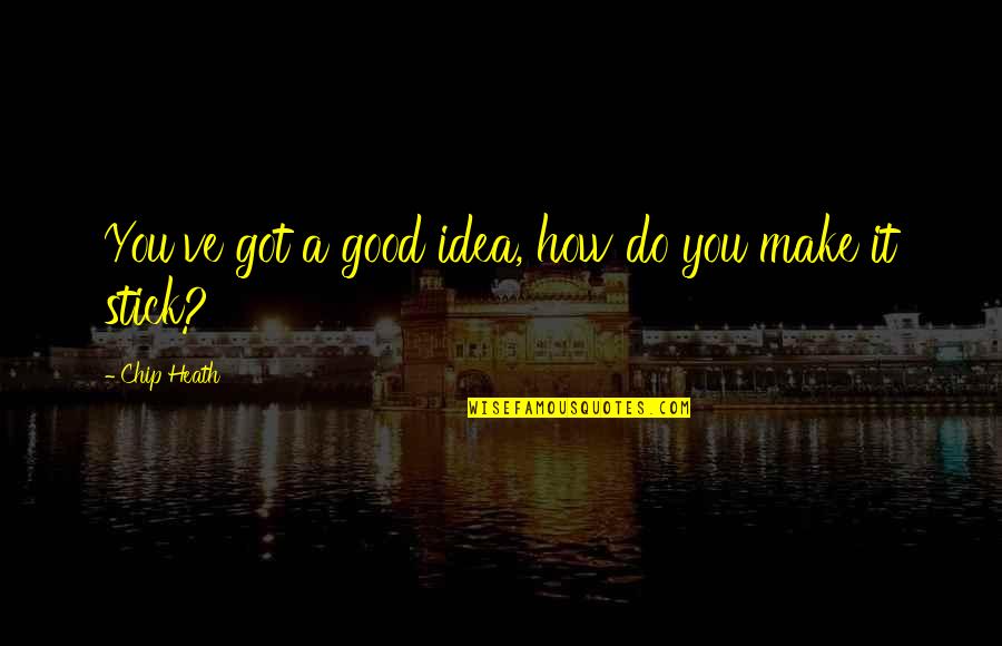 Good Ideas Quotes By Chip Heath: You've got a good idea, how do you