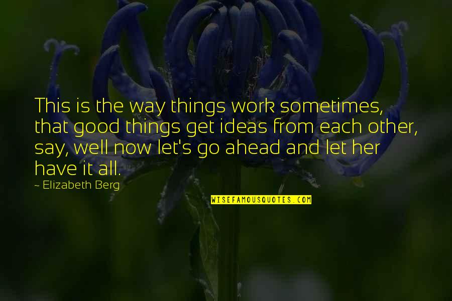Good Ideas Quotes By Elizabeth Berg: This is the way things work sometimes, that