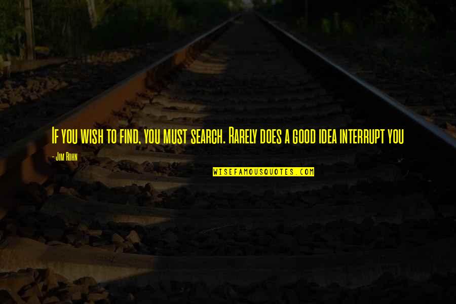 Good Ideas Quotes By Jim Rohn: If you wish to find, you must search.