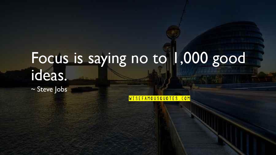 Good Ideas Quotes By Steve Jobs: Focus is saying no to 1,000 good ideas.