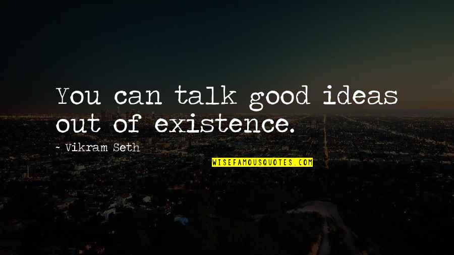 Good Ideas Quotes By Vikram Seth: You can talk good ideas out of existence.