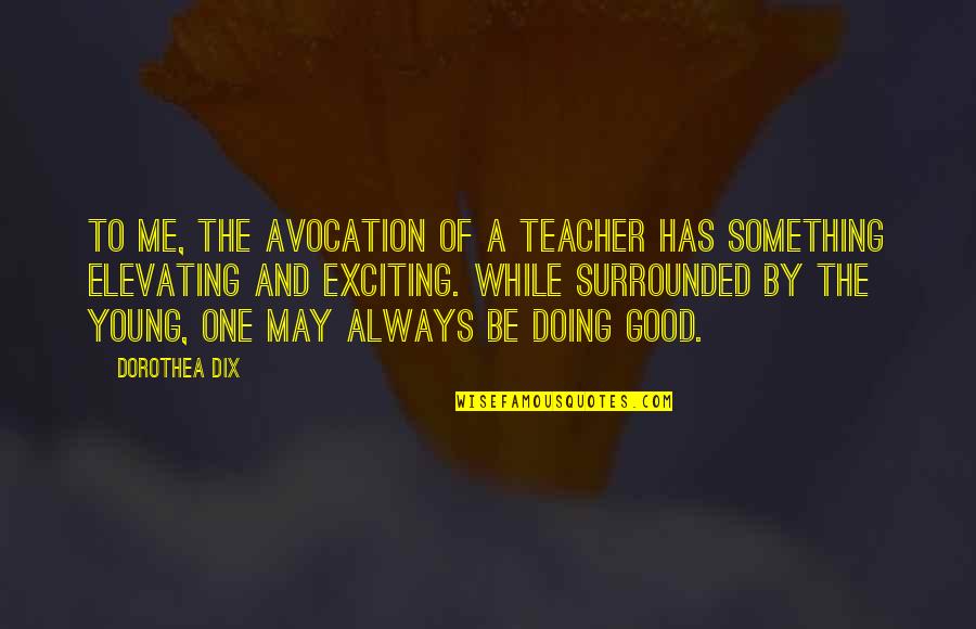 Good I'm Doing Me Quotes By Dorothea Dix: To me, the avocation of a teacher has