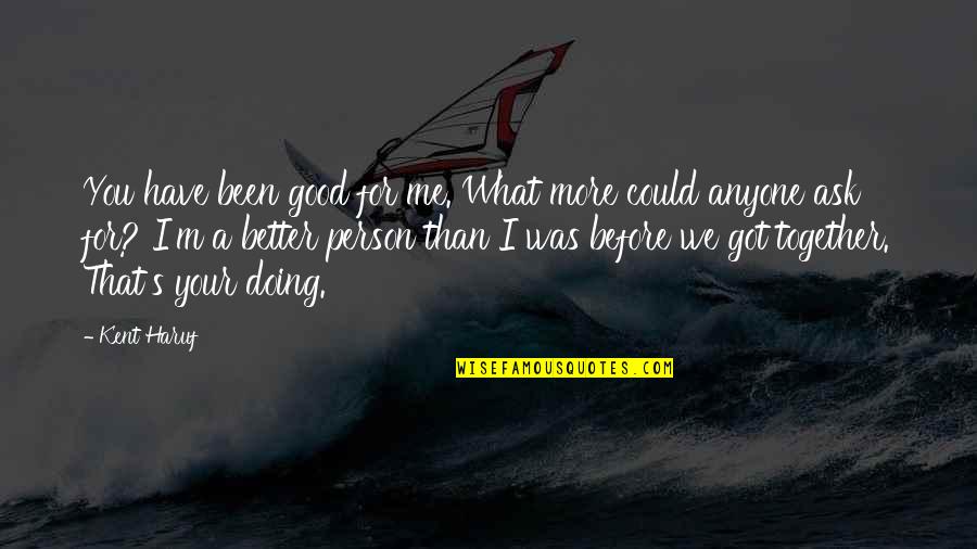 Good I'm Doing Me Quotes By Kent Haruf: You have been good for me. What more