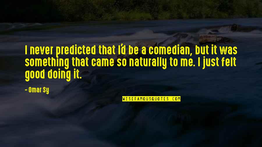 Good I'm Doing Me Quotes By Omar Sy: I never predicted that I'd be a comedian,